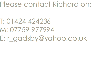 Please contact Richard on: T: 01424 424236 M: 07759 977994 E: r_gadsby@yahoo.co.uk 